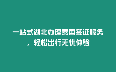 一站式湖北辦理泰國簽證服務，輕松出行無憂體驗