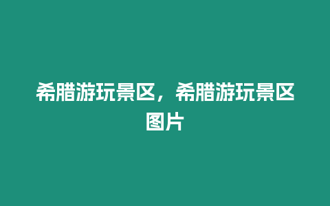 希臘游玩景區，希臘游玩景區圖片