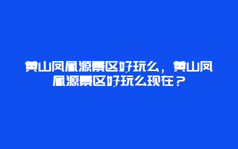 黃山鳳凰源景區好玩么，黃山鳳凰源景區好玩么現在？