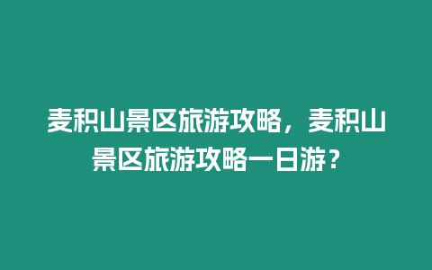 麥積山景區(qū)旅游攻略，麥積山景區(qū)旅游攻略一日游？