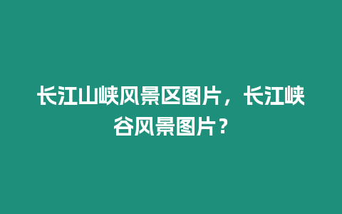 長江山峽風景區圖片，長江峽谷風景圖片？