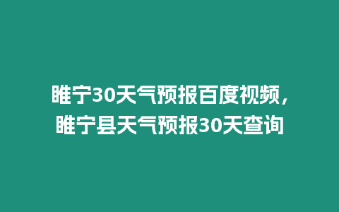 睢寧30天氣預報百度視頻，睢寧縣天氣預報30天查詢