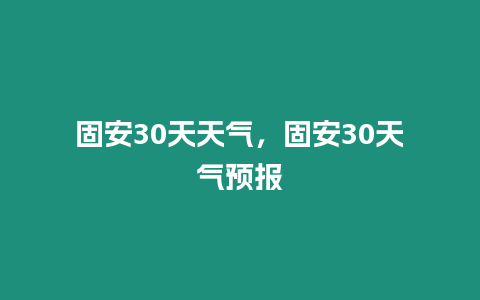 固安30天天氣，固安30天氣預報