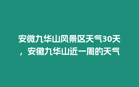 安微九華山風景區天氣30天，安徽九華山近一周的天氣