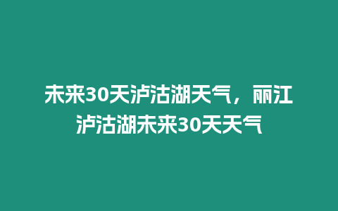 未來30天瀘沽湖天氣，麗江瀘沽湖未來30天天氣