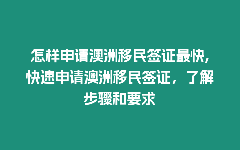 怎樣申請澳洲移民簽證最快,快速申請澳洲移民簽證，了解步驟和要求