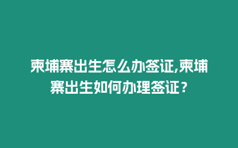 柬埔寨出生怎么辦簽證,柬埔寨出生如何辦理簽證？