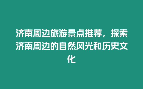 濟南周邊旅游景點推薦，探索濟南周邊的自然風光和歷史文化