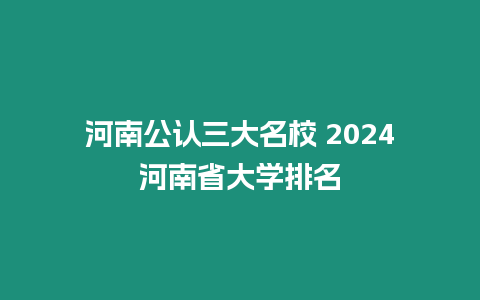 河南公認(rèn)三大名校 2024河南省大學(xué)排名