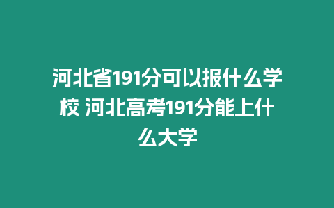 河北省191分可以報(bào)什么學(xué)校 河北高考191分能上什么大學(xué)