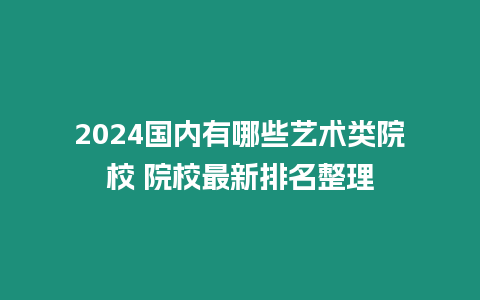 2024國內有哪些藝術類院校 院校最新排名整理