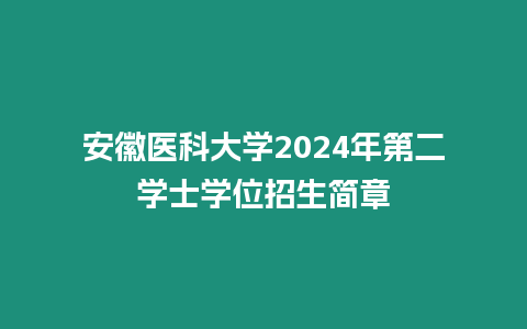 安徽醫(yī)科大學(xué)2024年第二學(xué)士學(xué)位招生簡章