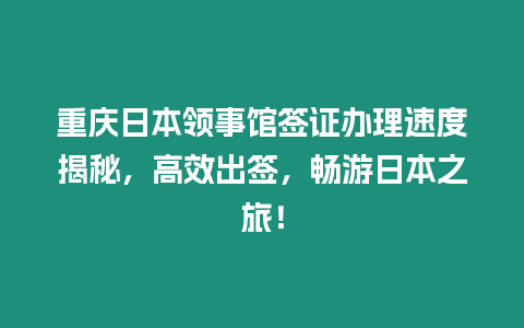 重慶日本領事館簽證辦理速度揭秘，高效出簽，暢游日本之旅！