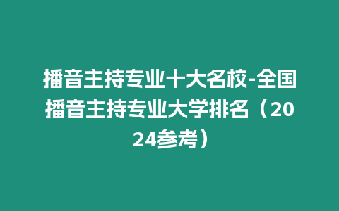 播音主持專業十大名校-全國播音主持專業大學排名（2024參考）