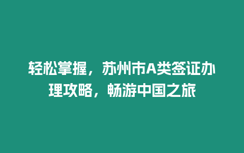 輕松掌握，蘇州市A類簽證辦理攻略，暢游中國(guó)之旅