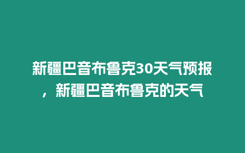 新疆巴音布魯克30天氣預報，新疆巴音布魯克的天氣