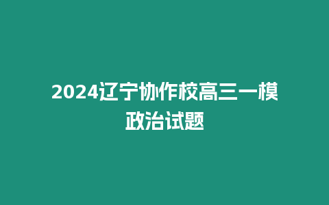 2024遼寧協作校高三一模政治試題