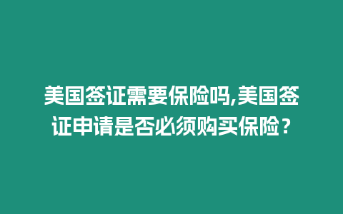 美國簽證需要保險嗎,美國簽證申請是否必須購買保險？