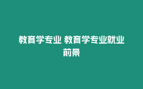 教育學(xué)專業(yè) 教育學(xué)專業(yè)就業(yè)前景