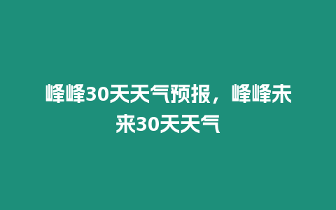 峰峰30天天氣預報，峰峰未來30天天氣