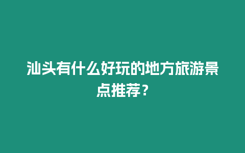 汕頭有什么好玩的地方旅游景點推薦？