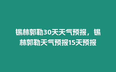 錫林郭勒30天天氣預報，錫林郭勒天氣預報15天預報