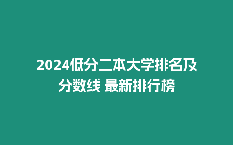 2024低分二本大學(xué)排名及分?jǐn)?shù)線 最新排行榜