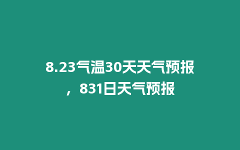 8.23氣溫30天天氣預(yù)報，831日天氣預(yù)報