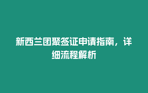 新西蘭團(tuán)聚簽證申請指南，詳細(xì)流程解析