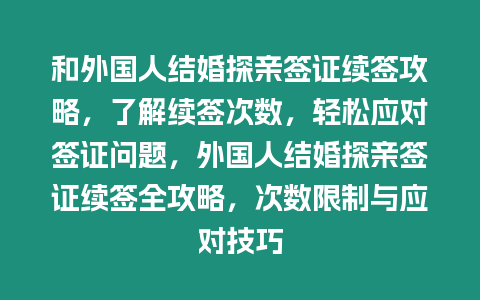 和外國人結婚探親簽證續簽攻略，了解續簽次數，輕松應對簽證問題，外國人結婚探親簽證續簽全攻略，次數限制與應對技巧