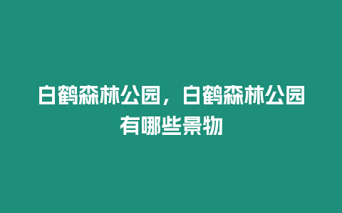 白鶴森林公園，白鶴森林公園有哪些景物