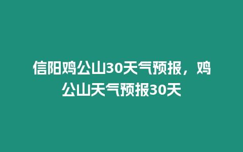 信陽雞公山30天氣預報，雞公山天氣預報30天