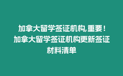 加拿大留學(xué)簽證機(jī)構(gòu),重要！加拿大留學(xué)簽證機(jī)構(gòu)更新簽證材料清單