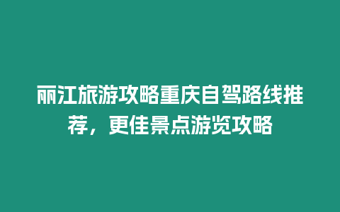 麗江旅游攻略重慶自駕路線推薦，更佳景點游覽攻略