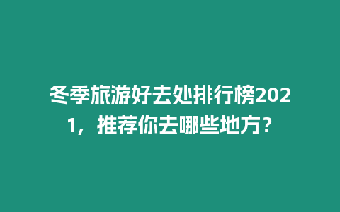 冬季旅游好去處排行榜2021，推薦你去哪些地方？