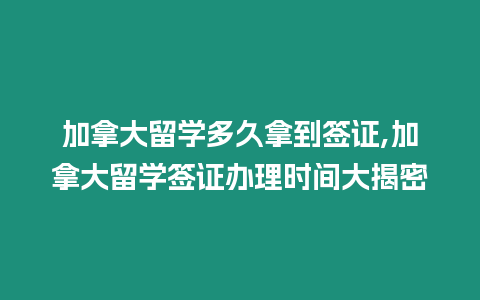 加拿大留學多久拿到簽證,加拿大留學簽證辦理時間大揭密