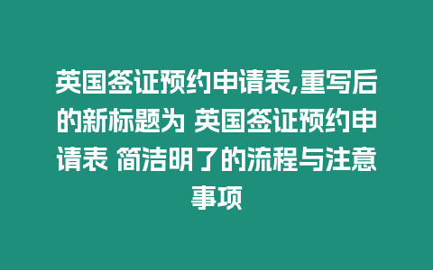 英國簽證預約申請表,重寫后的新標題為 英國簽證預約申請表 簡潔明了的流程與注意事項