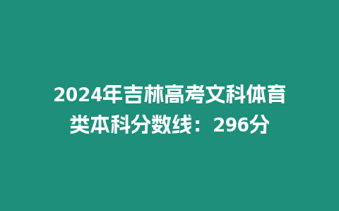 2024年吉林高考文科體育類本科分數線：296分