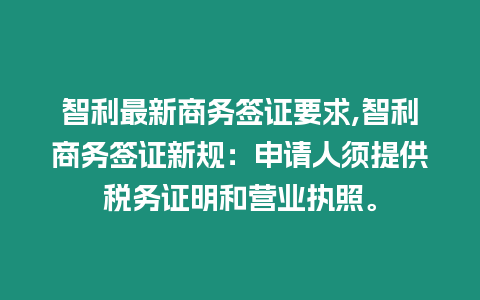 智利最新商務簽證要求,智利商務簽證新規：申請人須提供稅務證明和營業執照。