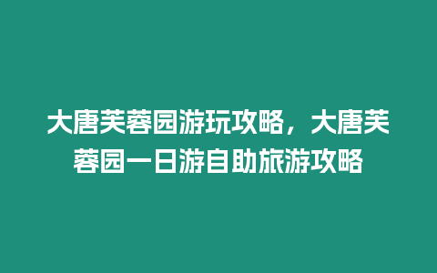 大唐芙蓉園游玩攻略，大唐芙蓉園一日游自助旅游攻略