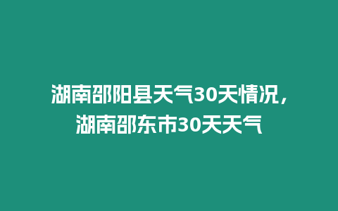 湖南邵陽縣天氣30天情況，湖南邵東市30天天氣