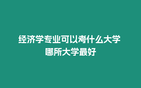 經濟學專業可以考什么大學 哪所大學最好