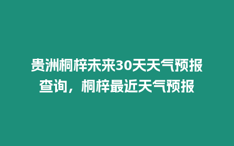 貴洲桐梓未來30天天氣預報查詢，桐梓最近天氣預報