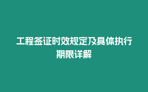 工程簽證時效規定及具體執行期限詳解