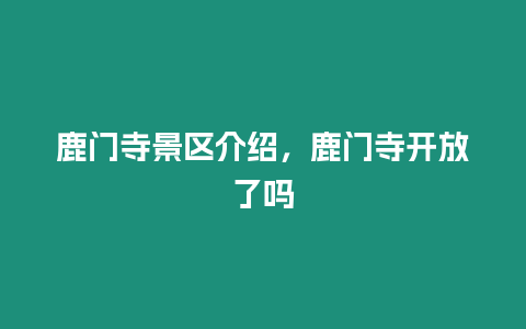 鹿門寺景區(qū)介紹，鹿門寺開放了嗎