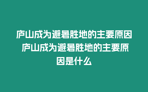 廬山成為避暑勝地的主要原因 廬山成為避暑勝地的主要原因是什么