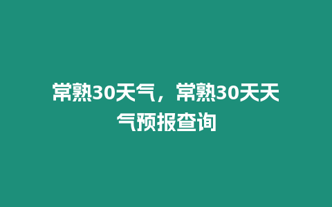 常熟30天氣，常熟30天天氣預(yù)報(bào)查詢