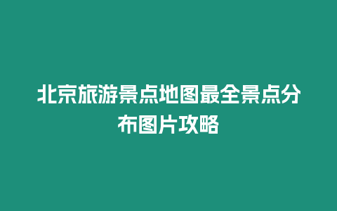 北京旅游景點(diǎn)地圖最全景點(diǎn)分布圖片攻略