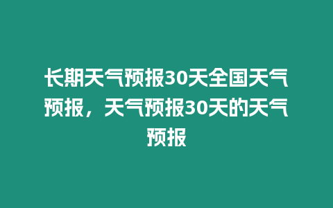 長期天氣預報30天全國天氣預報，天氣預報30天的天氣預報