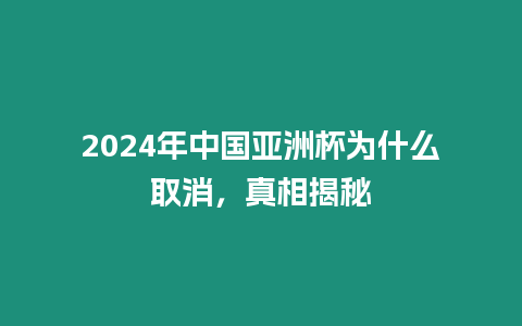 2024年中國亞洲杯為什么取消，真相揭秘